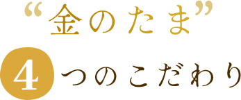 金のたま4つのこだわり