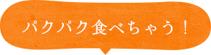 パクパク食べちゃう！